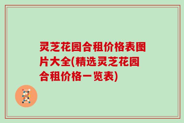 灵芝花园合租价格表图片大全(精选灵芝花园合租价格一览表)