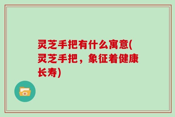 灵芝手把有什么寓意(灵芝手把，象征着健康长寿)