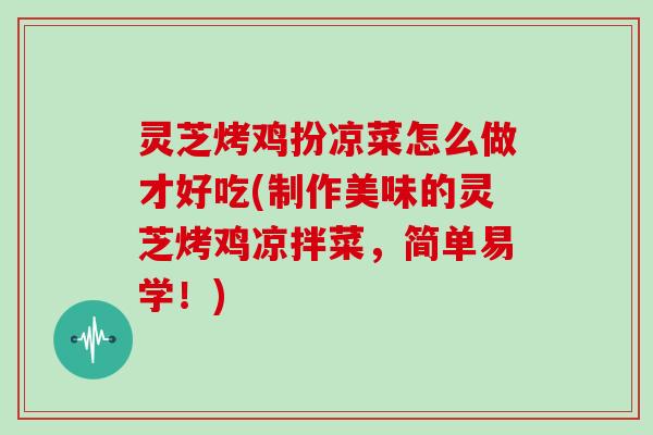 灵芝烤鸡扮凉菜怎么做才好吃(制作美味的灵芝烤鸡凉拌菜，简单易学！)