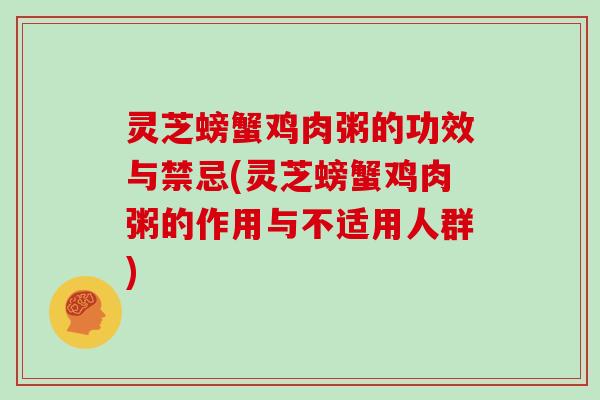 灵芝螃蟹鸡肉粥的功效与禁忌(灵芝螃蟹鸡肉粥的作用与不适用人群)