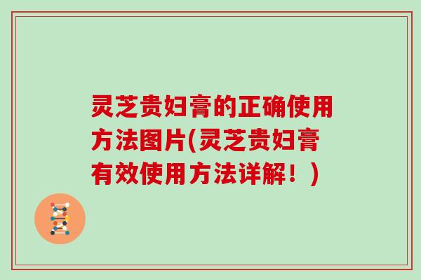 灵芝贵妇膏的正确使用方法图片(灵芝贵妇膏有效使用方法详解！)