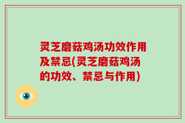 灵芝磨菇鸡汤功效作用及禁忌(灵芝磨菇鸡汤的功效、禁忌与作用)