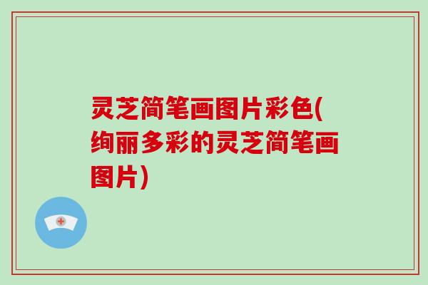 灵芝简笔画图片彩色(绚丽多彩的灵芝简笔画图片)