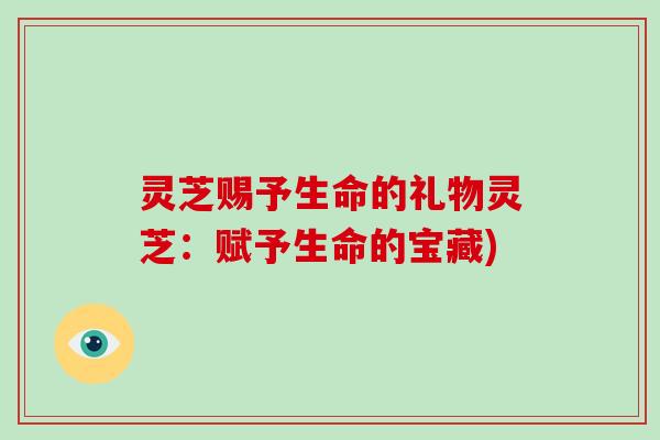 灵芝赐予生命的礼物灵芝：赋予生命的宝藏)