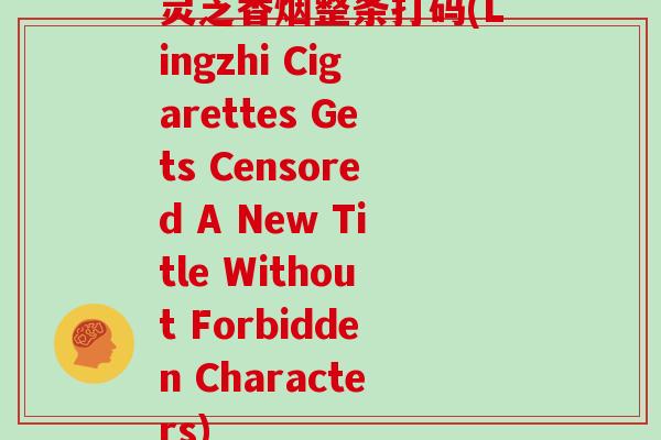 灵芝香烟整条打码(Lingzhi Cigarettes Gets Censored A New Title Without Forbidden Characters)