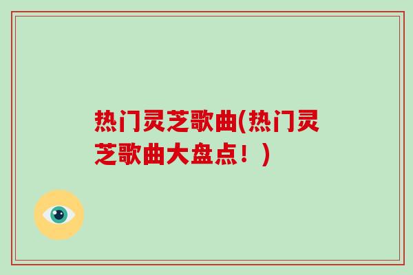 热门灵芝歌曲(热门灵芝歌曲大盘点！)