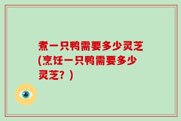 煮一只鸭需要多少灵芝(烹饪一只鸭需要多少灵芝？)