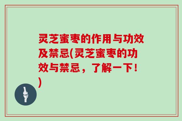 灵芝蜜枣的作用与功效及禁忌(灵芝蜜枣的功效与禁忌，了解一下！)