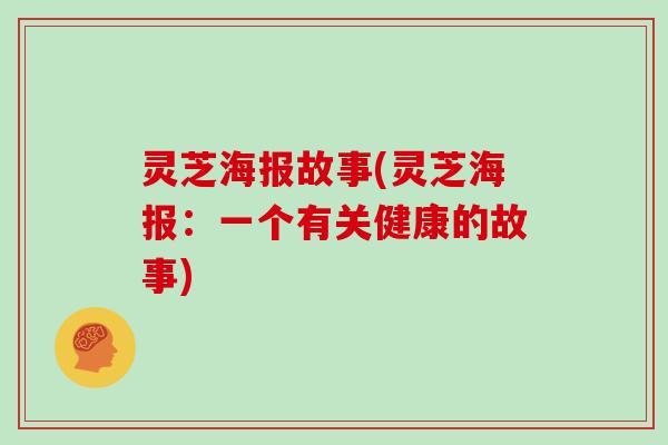 灵芝海报故事(灵芝海报:一个有关健康的故事)-第1张图片-灵芝大师 灵芝海报故事(灵芝海报:一个有关健康的故事)-第1张图片-灵芝大师