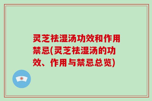灵芝祛湿汤功效和作用禁忌(灵芝祛湿汤的功效、作用与禁忌总览)