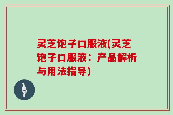 灵芝饱子口服液(灵芝饱子口服液:产品解析与用法指导)-第1张图片-灵芝大师 灵芝饱子口服液(灵芝饱子口服液:产品解析与用法指导)-第1张图片-灵芝大师