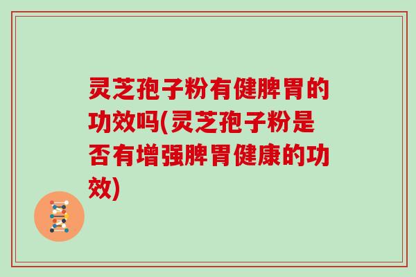 灵芝孢子粉有健脾胃的功效吗(灵芝孢子粉是否有增强脾胃健康的功效)-第1张图片-灵芝大师 灵芝孢子粉有健脾胃的功效吗(灵芝孢子粉是否有增强脾胃健康的功效)-第1张图片-灵芝大师