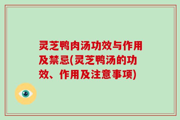 灵芝鸭肉汤功效与作用及禁忌(灵芝鸭汤的功效、作用及注意事项)