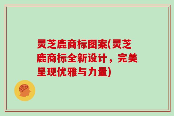 灵芝鹿商标图案(灵芝鹿商标全新设计，完美呈现优雅与力量)