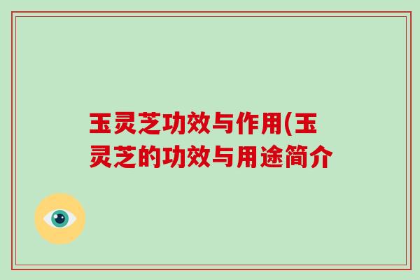 玉灵芝功效与作用(玉灵芝的功效与用途简介