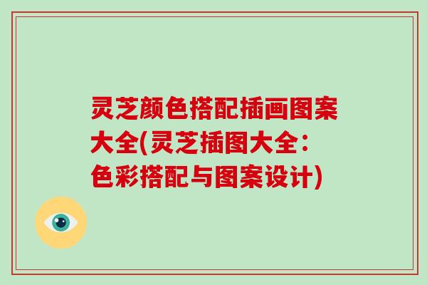 灵芝颜色搭配插画图案大全(灵芝插图大全：色彩搭配与图案设计)