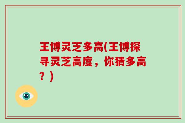 王博灵芝多高(王博探寻灵芝高度，你猜多高？)
