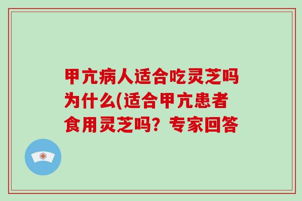 甲亢病人适合吃灵芝吗为什么(适合甲亢患者食用灵芝吗？专家回答