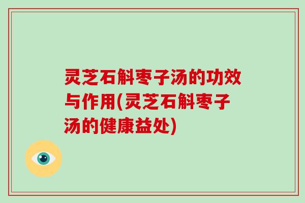 灵芝石斛枣子汤的功效与作用(灵芝石斛枣子汤的健康益处)