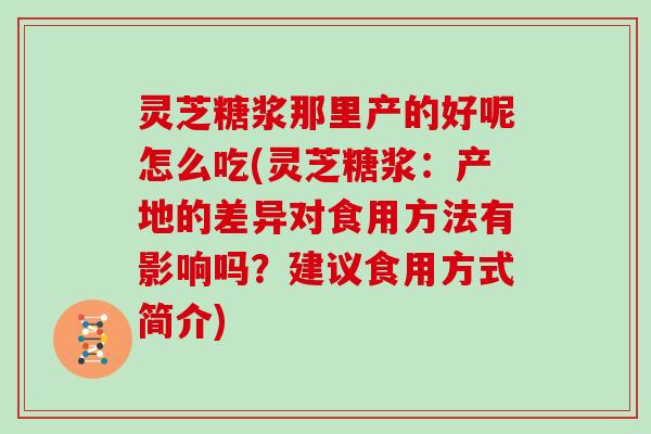 灵芝糖浆那里产的好呢怎么吃(灵芝糖浆：产地的差异对食用方法有影响吗？建议食用方式简介)
