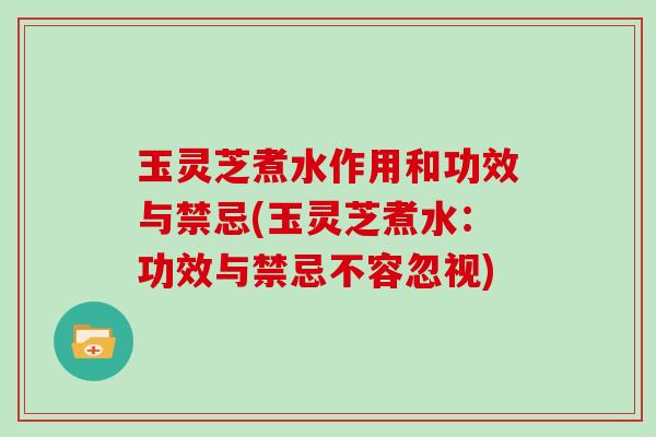 玉灵芝煮水作用和功效与禁忌(玉灵芝煮水：功效与禁忌不容忽视)