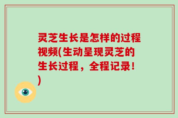 灵芝生长是怎样的过程视频(生动呈现灵芝的生长过程,全程记录!)-第1张图片-灵芝大师 灵芝生长是怎样的过程视频(生动呈现灵芝的生长过程,全程记录!)-第1张图片-灵芝大师