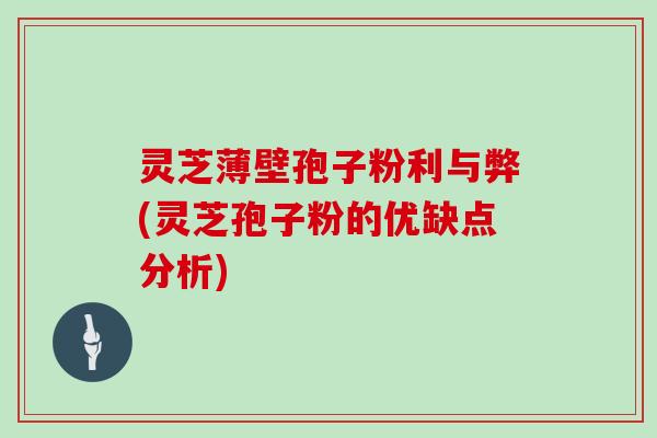 灵芝薄壁孢子粉利与弊(灵芝孢子粉的优缺点分析)