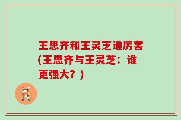 王思齐和王灵芝谁厉害(王思齐与王灵芝：谁更强大？)