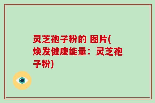 灵芝孢子粉的 图片(焕发健康能量：灵芝孢子粉)