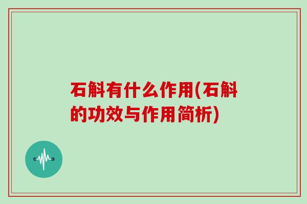 石斛有什么作用(石斛的功效与作用简析)