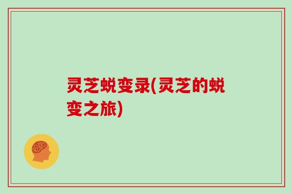 灵芝蜕变录(灵芝的蜕变之旅)