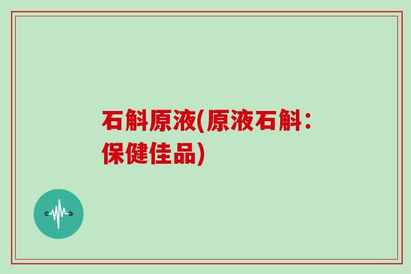 石斛原液(原液石斛：保健佳品)