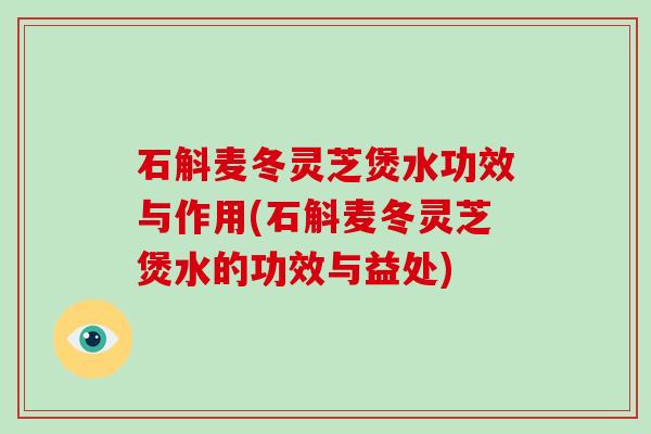 石斛麦冬灵芝煲水功效与作用(石斛麦冬灵芝煲水的功效与益处)-第1张图片-灵芝大师