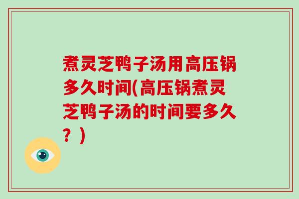 煮灵芝鸭子汤用高压锅多久时间(高压锅煮灵芝鸭子汤的时间要多久？)