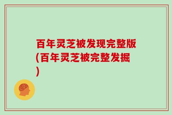 百年灵芝被发现完整版(百年灵芝被完整发掘)