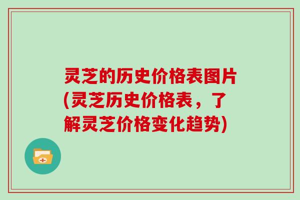 灵芝的历史价格表图片(灵芝历史价格表，了解灵芝价格变化趋势)-第1张图片-灵芝大师