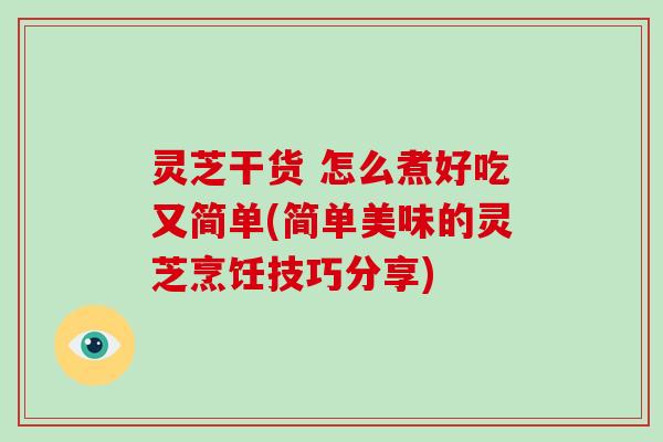 灵芝干货 怎么煮好吃又简单(简单美味的灵芝烹饪技巧分享)-第1张图片-灵芝大师 灵芝干货 怎么煮好吃又简单(简单美味的灵芝烹饪技巧分享)-第1张图片-灵芝大师