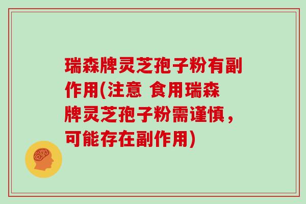 瑞森牌灵芝孢子粉有副作用(注意 食用瑞森牌灵芝孢子粉需谨慎，可能存在副作用)