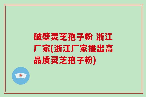 破壁灵芝孢子粉 浙江厂家(浙江厂家推出高品质灵芝孢子粉)-第1张图片-灵芝大师