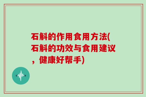 石斛的作用食用方法(石斛的功效与食用建议，健康好帮手)