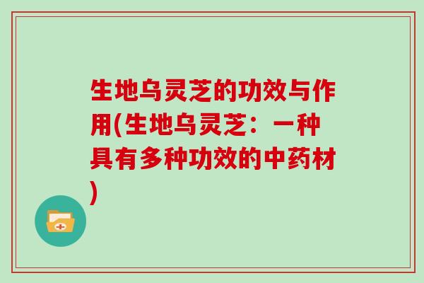 生地乌灵芝的功效与作用(生地乌灵芝：一种具有多种功效的中药材)