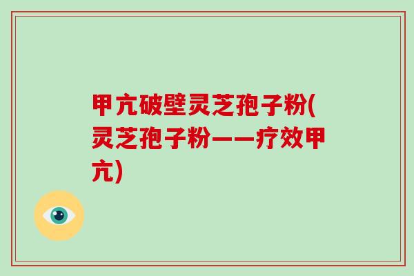甲亢破壁灵芝孢子粉(灵芝孢子粉——疗效甲亢)