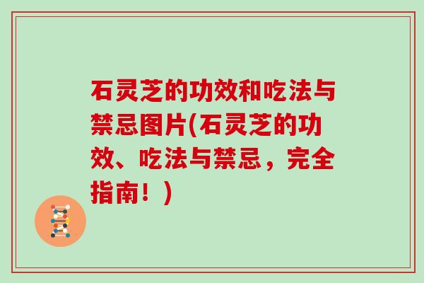 石灵芝的功效和吃法与禁忌图片(石灵芝的功效、吃法与禁忌，完全指南！)