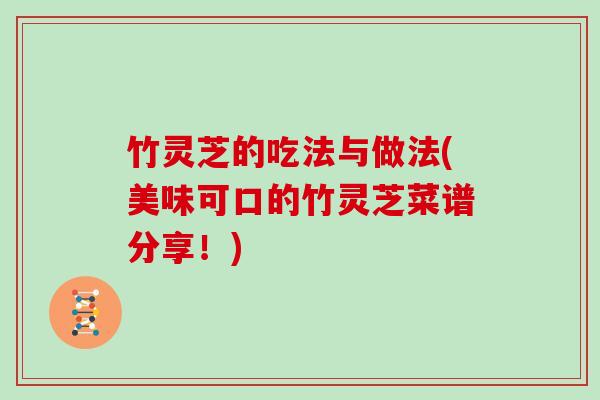 竹灵芝的吃法与做法(美味可口的竹灵芝菜谱分享！)