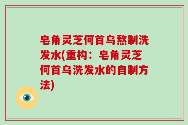 皂角灵芝何首乌熬制洗发水(重构：皂角灵芝何首乌洗发水的自制方法)