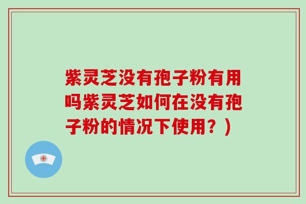 紫灵芝没有孢子粉有用吗紫灵芝如何在没有孢子粉的情况下使用？)