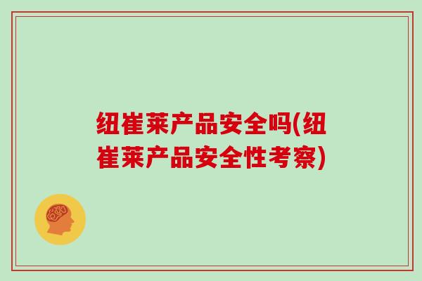 纽崔莱产品安全吗(纽崔莱产品安全性考察)