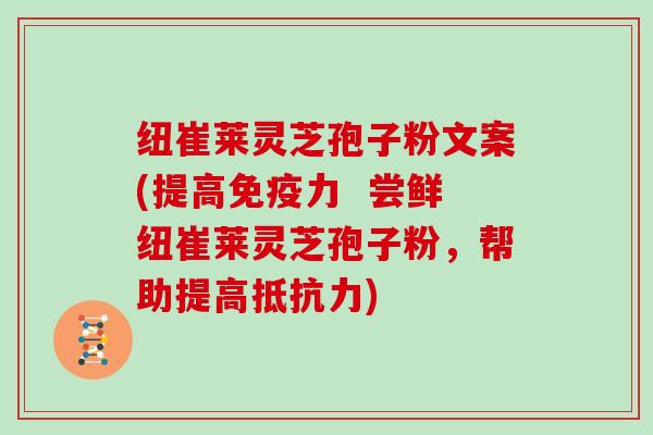 纽崔莱灵芝孢子粉文案(提高免疫力 尝鲜纽崔莱灵芝孢子粉,帮助提高抵抗力)-第1张图片-灵芝大师 纽崔莱灵芝孢子粉文案(提高免疫力 尝鲜纽崔莱灵芝孢子粉,帮助提高抵抗力)-第1张图片-灵芝大师