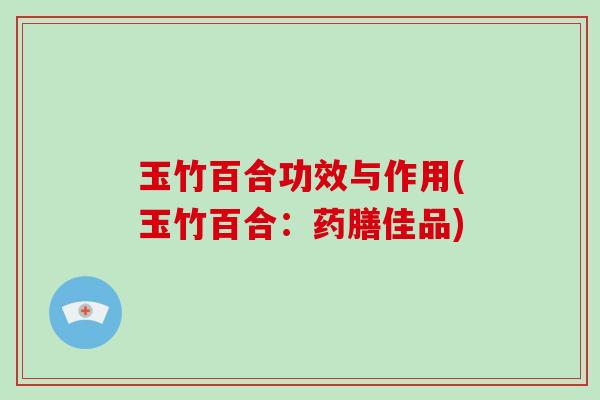 玉竹百合功效与作用(玉竹百合：药膳佳品)