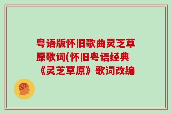 粤语版怀旧歌曲灵芝草原歌词(怀旧粤语经典《灵芝草原》歌词改编